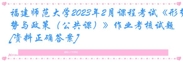 福建师范大学2023年2月课程考试《形势与政策（公共课）》作业考核试题[资料正确答案]