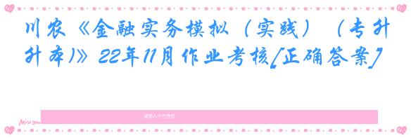 川农《金融实务模拟（实践）（专升本)》22年11月作业考核[正确答案]