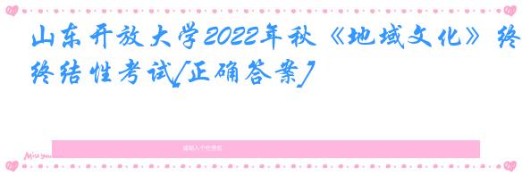 山东开放大学2022年秋《地域文化》终结性考试[正确答案]