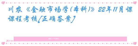 川农《金融市场学(本科)》22年11月课程考核[正确答案]