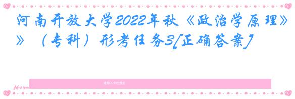 河南开放大学2022年秋《政治学原理》（专科）形考任务3[正确答案]