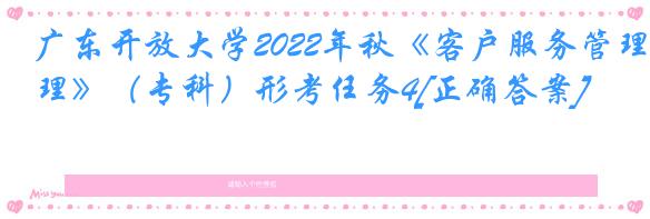 广东开放大学2022年秋《客户服务管理》（专科）形考任务4[正确答案]