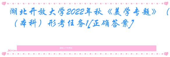 湖北开放大学2022年秋《美学专题》（本科）形考任务1[正确答案]