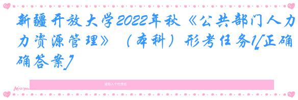 新疆开放大学2022年秋《公共部门人力资源管理》（本科）形考任务1[正确答案]