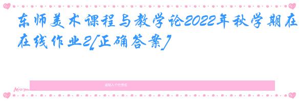 东师美术课程与教学论2022年秋学期在线作业2[正确答案]