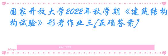 国家开放大学2022年秋学期《建筑结构试验》形考作业三[正确答案]