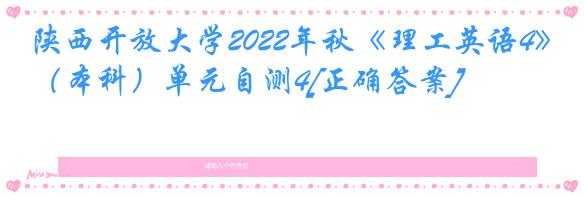 陕西开放大学2022年秋《理工英语4》（本科）单元自测4[正确答案]