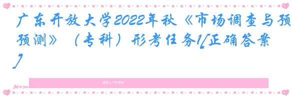 广东开放大学2022年秋《市场调查与预测》（专科）形考任务1[正确答案]