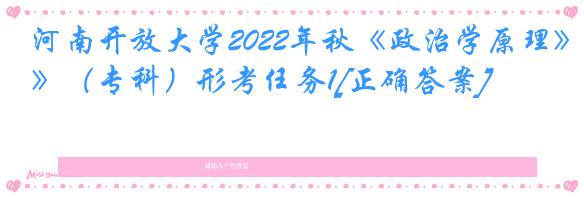 河南开放大学2022年秋《政治学原理》（专科）形考任务1[正确答案]