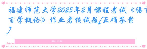 福建师范大学2023年2月课程考试《语言学概论》作业考核试题[正确答案]