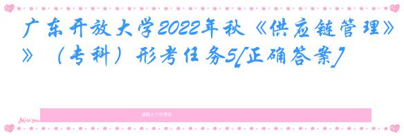 广东开放大学2022年秋《供应链管理》（专科）形考任务5[正确答案]