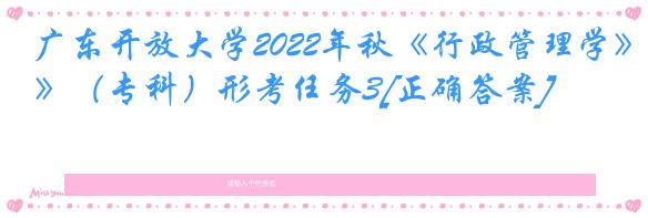 广东开放大学2022年秋《行政管理学》（专科）形考任务3[正确答案]