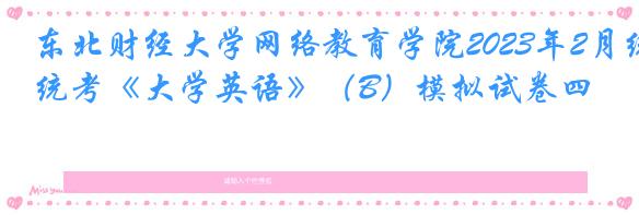 东北财经大学网络教育学院2023年2月统考《大学英语》（B）模拟试卷四