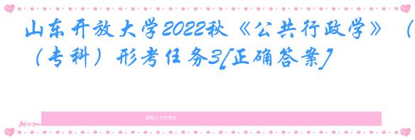 山东开放大学2022秋《公共行政学》（专科）形考任务3[正确答案]