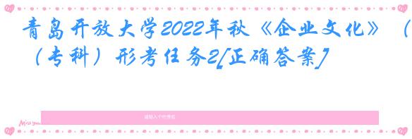 青岛开放大学2022年秋《企业文化》（专科）形考任务2[正确答案]