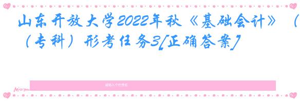 山东开放大学2022年秋《基础会计》（专科）形考任务3[正确答案]