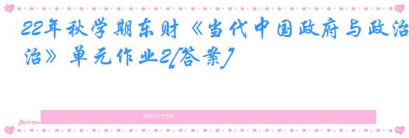 22年秋学期东财《当代中国政府与政治》单元作业2[答案]