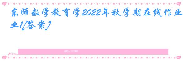 东师数学教育学2022年秋学期在线作业1[答案]