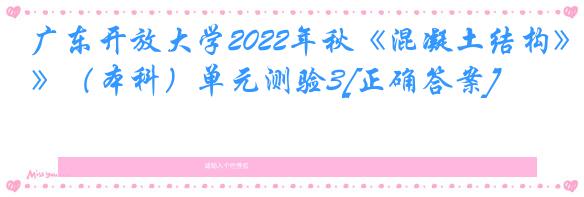 广东开放大学2022年秋《混凝土结构》（本科）单元测验3[正确答案]