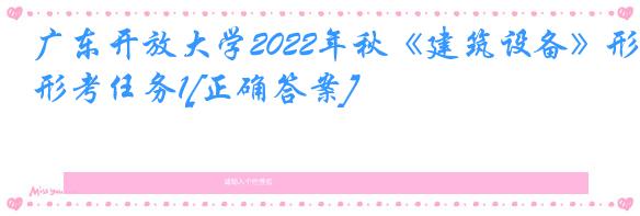 广东开放大学2022年秋《建筑设备》形考任务1[正确答案]