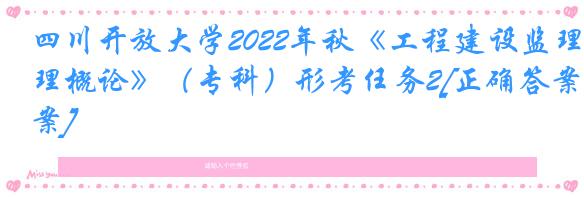 四川开放大学2022年秋《工程建设监理概论》（专科）形考任务2[正确答案]