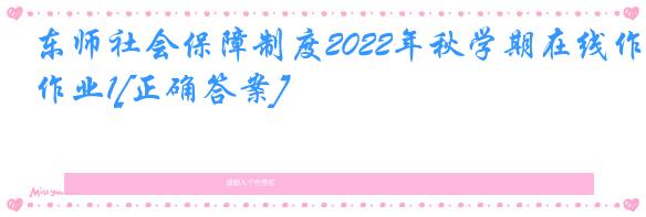 东师社会保障制度2022年秋学期在线作业1[正确答案]