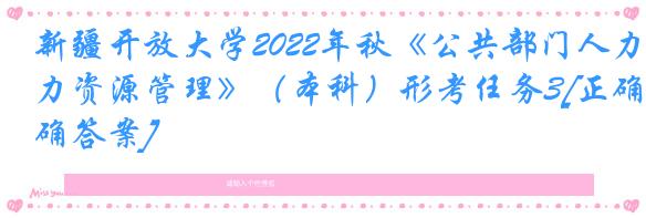 新疆开放大学2022年秋《公共部门人力资源管理》（本科）形考任务3[正确答案]