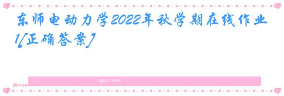 东师电动力学2022年秋学期在线作业1[正确答案]