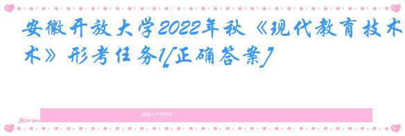 安徽开放大学2022年秋《现代教育技术》形考任务1[正确答案]