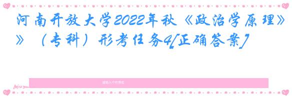 河南开放大学2022年秋《政治学原理》（专科）形考任务4[正确答案]