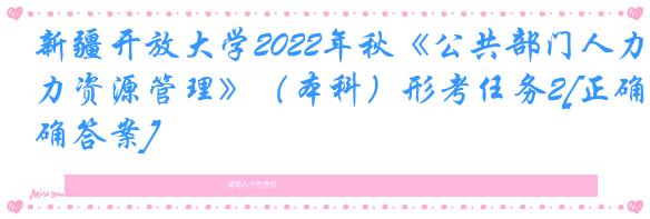 新疆开放大学2022年秋《公共部门人力资源管理》（本科）形考任务2[正确答案]