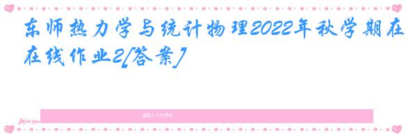 东师热力学与统计物理2022年秋学期在线作业2[答案]