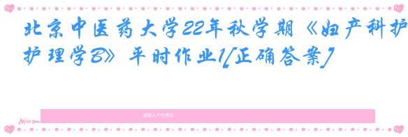 北京中医药大学22年秋学期《妇产科护理学B》平时作业1[正确答案]