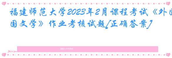 福建师范大学2023年2月课程考试《外国文学》作业考核试题[正确答案]