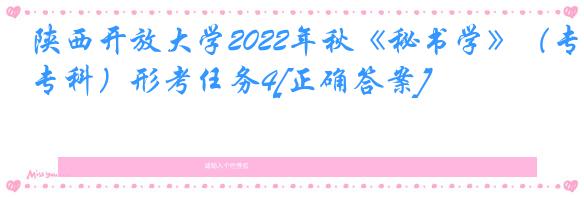 陕西开放大学2022年秋《秘书学》（专科）形考任务4[正确答案]