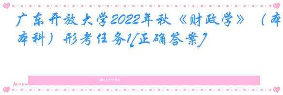 广东开放大学2022年秋《财政学》（本科）形考任务1[正确答案]