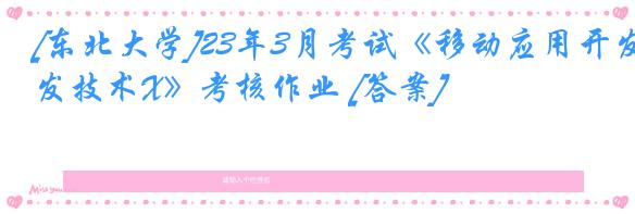 [东北大学]23年3月考试《移动应用开发技术X》考核作业 [答案]