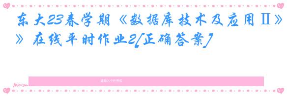 东大23春学期《数据库技术及应用Ⅱ》在线平时作业2[正确答案]