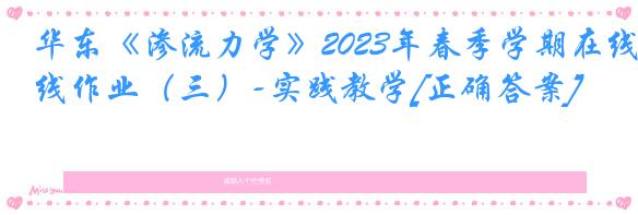 华东《渗流力学》2023年春季学期在线作业（三）-实践教学[正确答案]