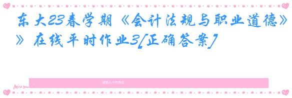 东大23春学期《会计法规与职业道德》在线平时作业3[正确答案]