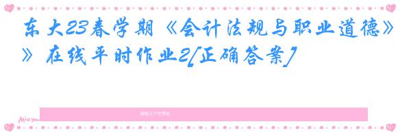 东大23春学期《会计法规与职业道德》在线平时作业2[正确答案]