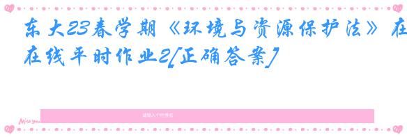 东大23春学期《环境与资源保护法》在线平时作业2[正确答案]