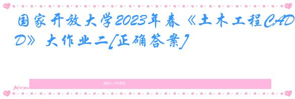 国家开放大学2023年春《土木工程CAD》大作业二[正确答案]