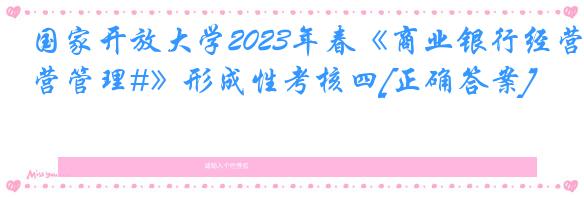 国家开放大学2023年春《商业银行经营管理#》形成性考核四[正确答案]