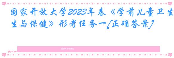 国家开放大学2023年春《学前儿童卫生与保健》形考任务一[正确答案]