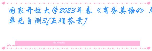 国家开放大学2023年春《商务英语4》单元自测3[正确答案]