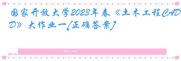 国家开放大学2023年春《土木工程CAD》大作业一[正确答案]