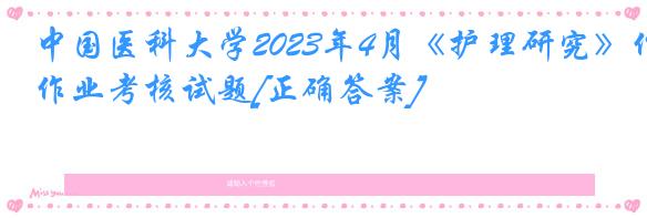 中国医科大学2023年4月《护理研究》作业考核试题[正确答案]