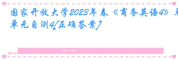 国家开放大学2023年春《商务英语4》单元自测4[正确答案]