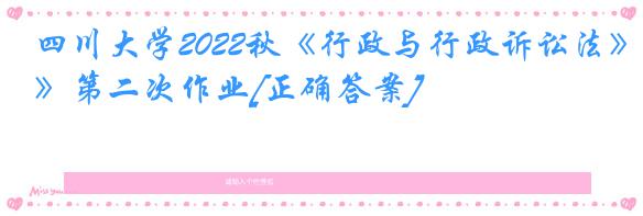 四川大学2022秋《行政与行政诉讼法》第二次作业[正确答案]